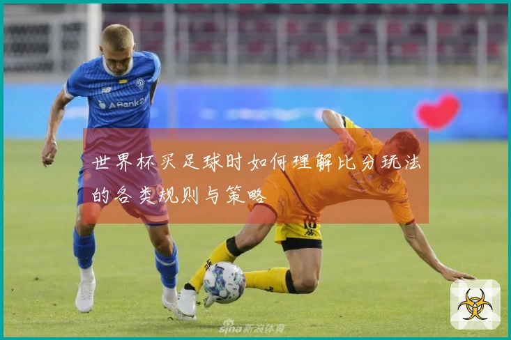世界杯买足球时如何理解比分玩法的各类规则与策略
