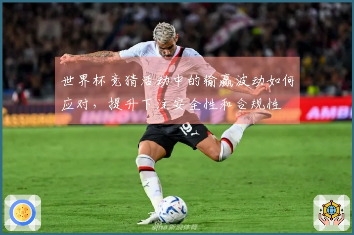 世界杯竞猜活动中的输赢波动如何应对，提升下注安全性和合规性